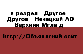  в раздел : Другое » Другое . Ненецкий АО,Верхняя Мгла д.